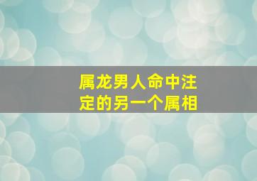 属龙男人命中注定的另一个属相