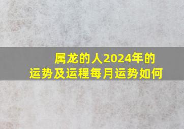 属龙的人2024年的运势及运程每月运势如何