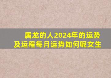 属龙的人2024年的运势及运程每月运势如何呢女生