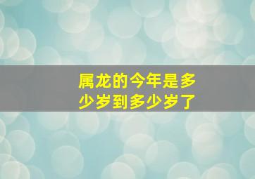 属龙的今年是多少岁到多少岁了