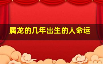 属龙的几年出生的人命运