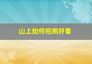 山上如何拍照好看