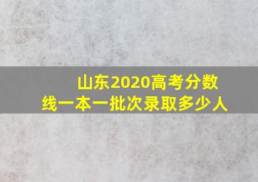 山东2020高考分数线一本一批次录取多少人