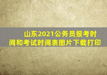 山东2021公务员报考时间和考试时间表图片下载打印