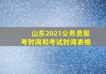 山东2021公务员报考时间和考试时间表格