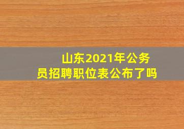 山东2021年公务员招聘职位表公布了吗