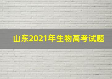 山东2021年生物高考试题