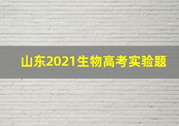 山东2021生物高考实验题