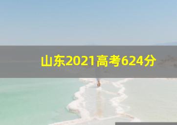 山东2021高考624分