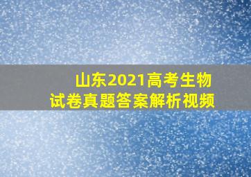 山东2021高考生物试卷真题答案解析视频