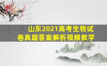 山东2021高考生物试卷真题答案解析视频教学