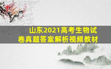 山东2021高考生物试卷真题答案解析视频教材