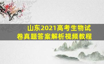 山东2021高考生物试卷真题答案解析视频教程