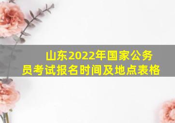 山东2022年国家公务员考试报名时间及地点表格