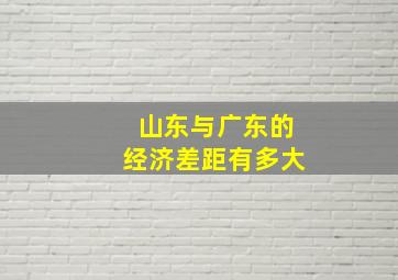 山东与广东的经济差距有多大