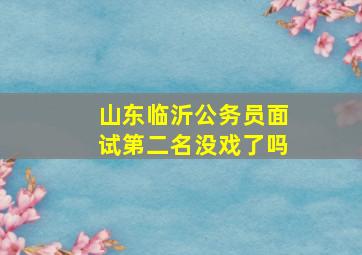 山东临沂公务员面试第二名没戏了吗