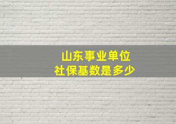 山东事业单位社保基数是多少