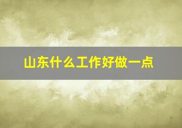 山东什么工作好做一点