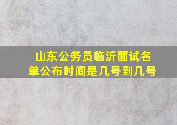 山东公务员临沂面试名单公布时间是几号到几号