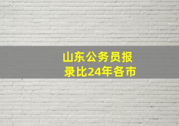 山东公务员报录比24年各市