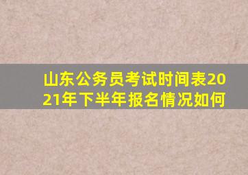 山东公务员考试时间表2021年下半年报名情况如何