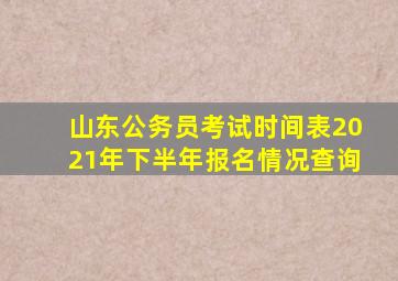 山东公务员考试时间表2021年下半年报名情况查询