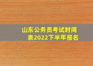 山东公务员考试时间表2022下半年报名