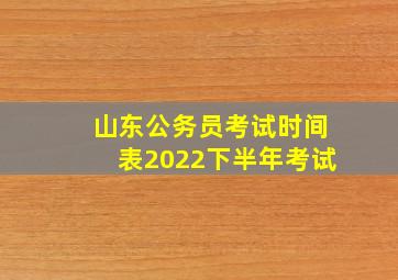 山东公务员考试时间表2022下半年考试