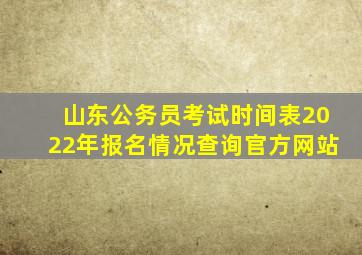 山东公务员考试时间表2022年报名情况查询官方网站