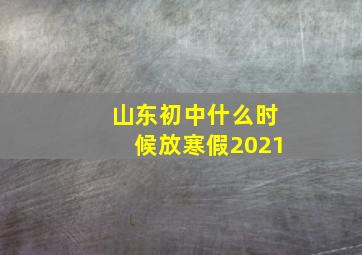 山东初中什么时候放寒假2021