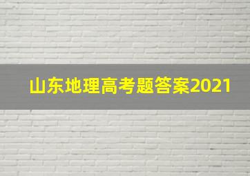 山东地理高考题答案2021