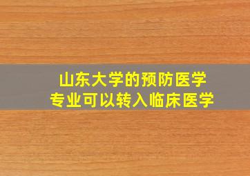 山东大学的预防医学专业可以转入临床医学