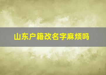 山东户籍改名字麻烦吗