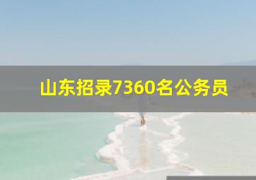 山东招录7360名公务员