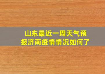 山东最近一周天气预报济南疫情情况如何了