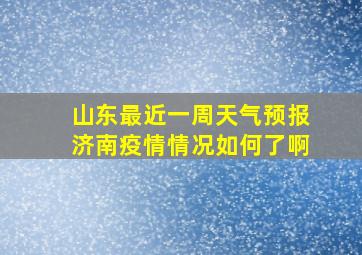 山东最近一周天气预报济南疫情情况如何了啊