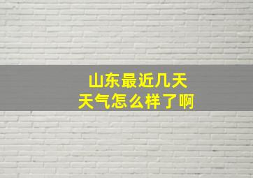 山东最近几天天气怎么样了啊