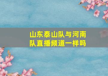 山东泰山队与河南队直播频道一样吗