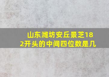 山东潍坊安丘景芝182开头的中间四位数是几