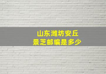 山东潍坊安丘景芝邮编是多少