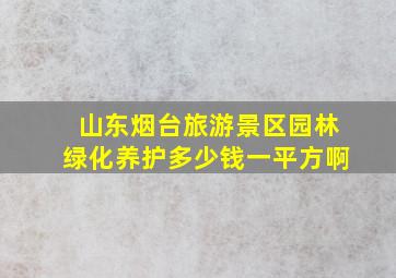 山东烟台旅游景区园林绿化养护多少钱一平方啊