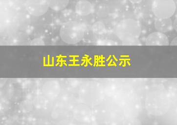 山东王永胜公示