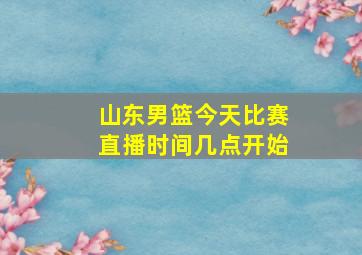 山东男篮今天比赛直播时间几点开始