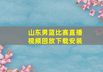 山东男篮比赛直播视频回放下载安装