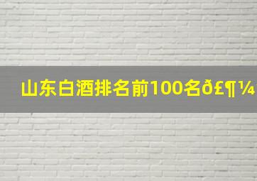 山东白酒排名前100名𣶼酒