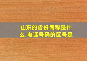 山东的省份简称是什么,电话号码的区号是