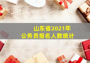 山东省2021年公务员报名人数统计