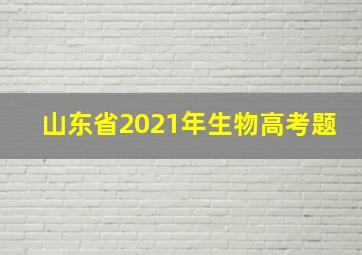 山东省2021年生物高考题