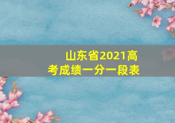 山东省2021高考成绩一分一段表