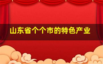 山东省个个市的特色产业